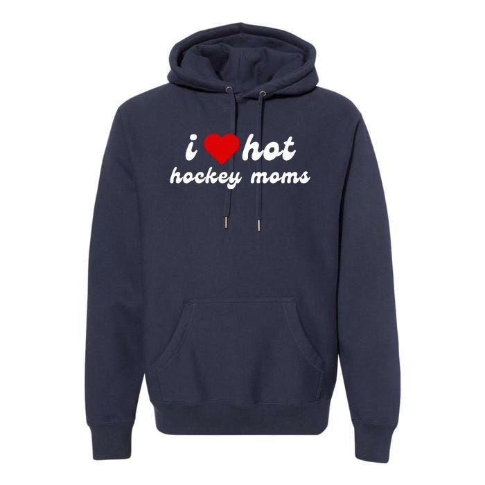 I Love Hot Hockey Moms Funny I Love Moms Premium Hoodie