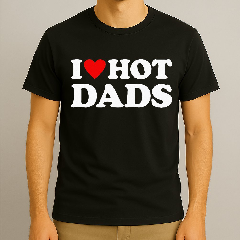 I Love Hot Dads I Heart Hot Dads Love Hot Dads T-Shirt