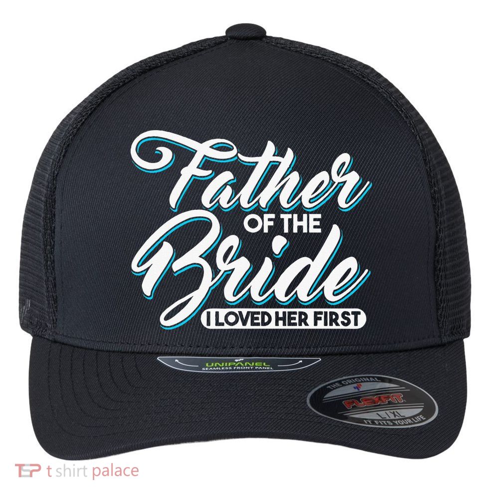 I Loved Her First Father Of The Bride Father Of Bride Flexfit Unipanel Trucker Cap