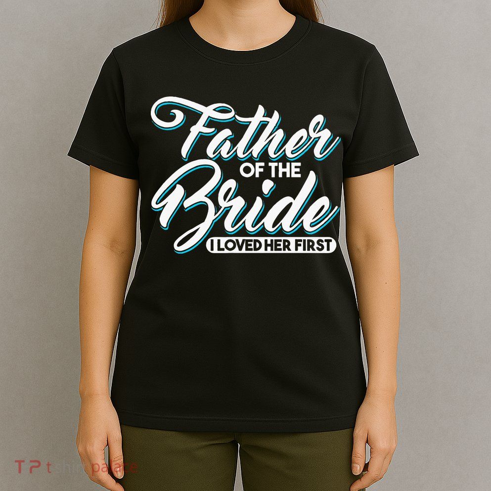I Loved Her First Father Of The Bride Father Of Bride T-Shirt