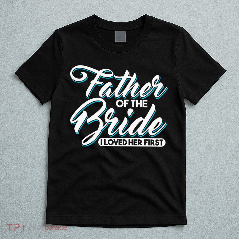 I Loved Her First Father Of The Bride Father Of Bride T-Shirt