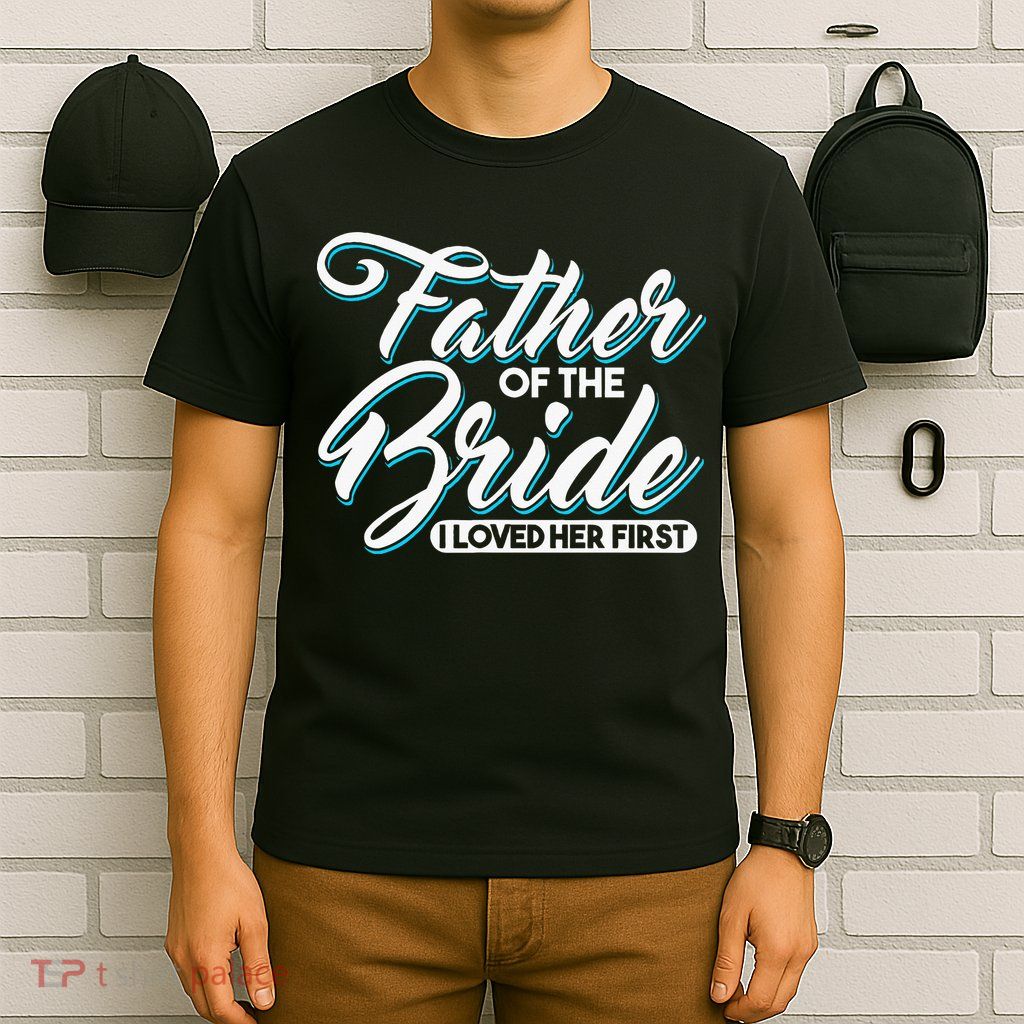 I Loved Her First Father Of The Bride Father Of Bride T-Shirt
