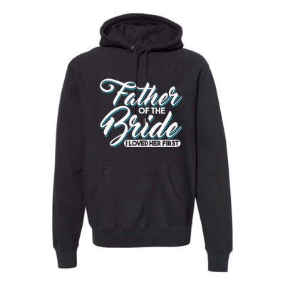 I Loved Her First Father Of The Bride Father Of Bride Premium Hoodie