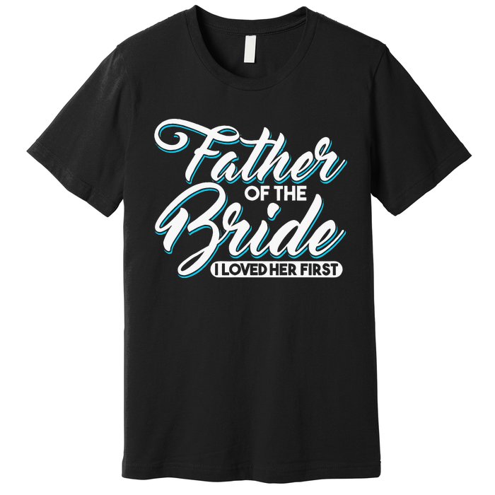 I Loved Her First Father Of The Bride Father Of Bride Premium T-Shirt