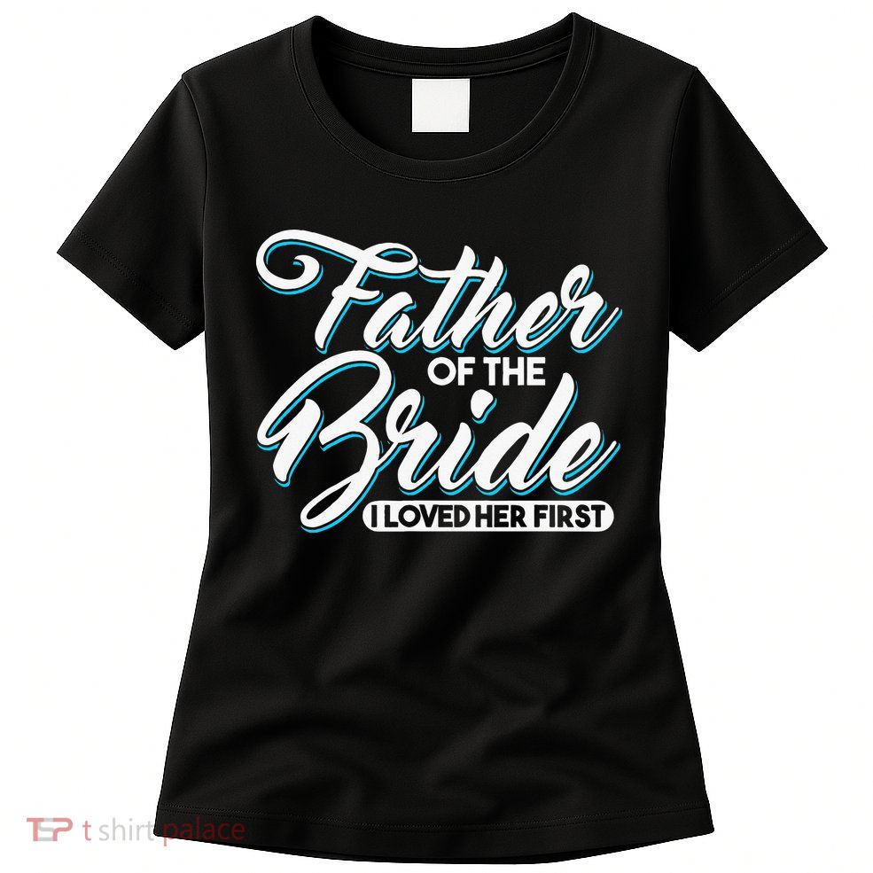 I Loved Her First Father Of The Bride Father Of Bride Womens T-Shirt