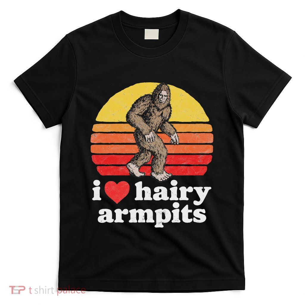 I Love Hairy Armpits! Funny Bigfoot Sasquatch Hairy Lover T-Shirt