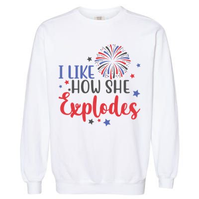 I Like How She Explodes 4th Of July Funny Garment-Dyed Sweatshirt