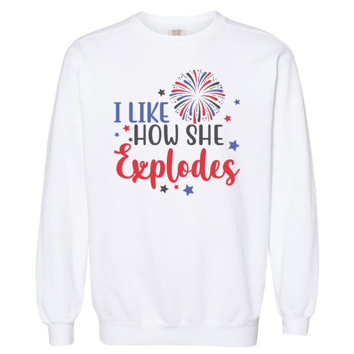 I Like How She Explodes 4th Of July Funny Garment-Dyed Sweatshirt