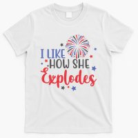 I Like How She Explodes 4th Of July Funny T-Shirt