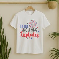 I Like How She Explodes 4th Of July Funny T-Shirt