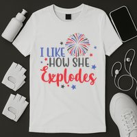 I Like How She Explodes 4th Of July Funny T-Shirt