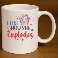 I Like How She Explodes 4th Of July Funny 11oz C Handle Ceramic Mug