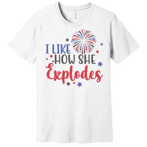 I Like How She Explodes 4th Of July Funny Premium T-Shirt