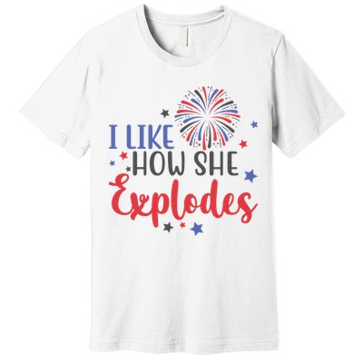 I Like How She Explodes 4th Of July Funny Premium T-Shirt