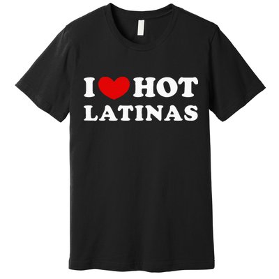 I Love Hot Latinas I Heart Hot Latinas Premium T-Shirt