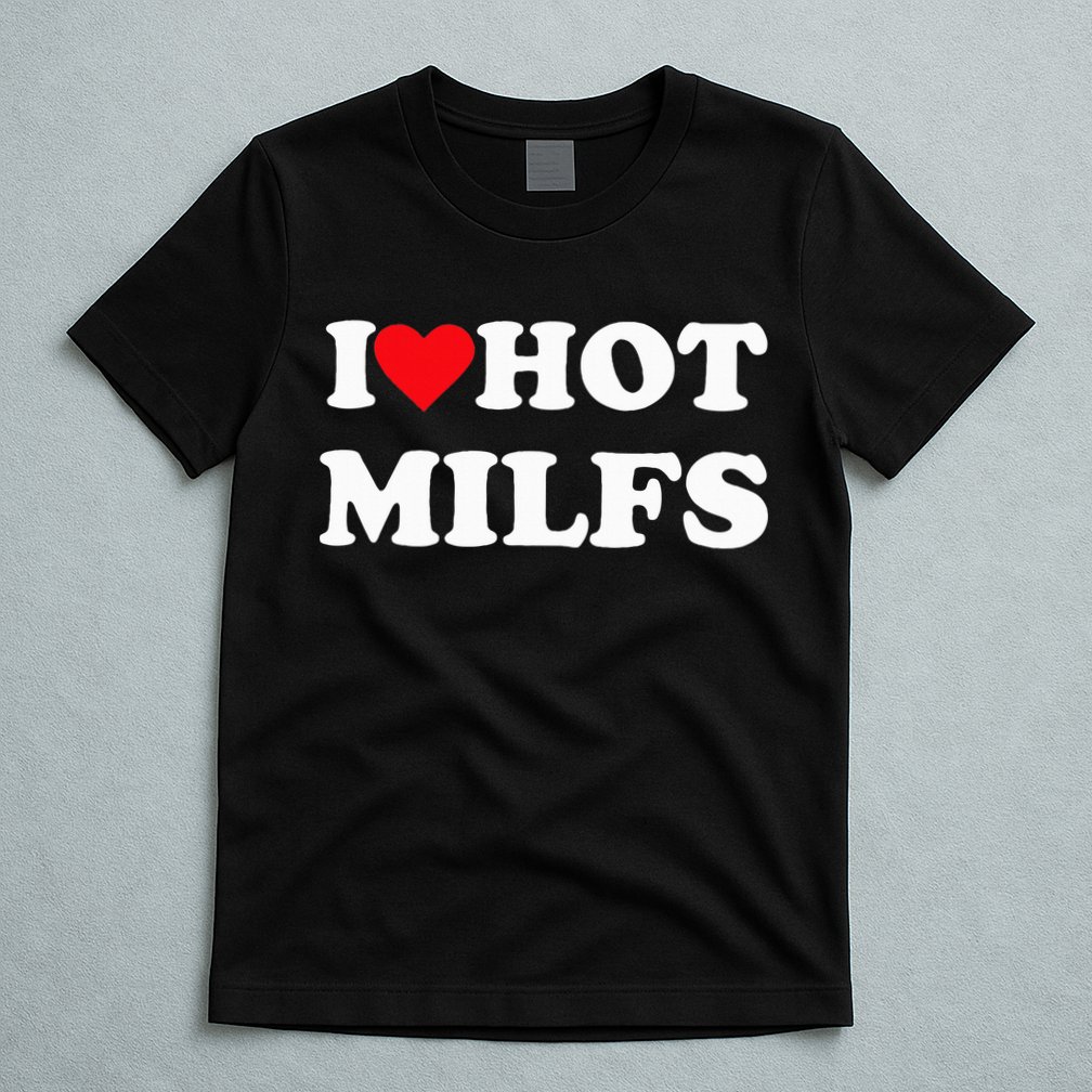 I Love Hot Milfs T-Shirt