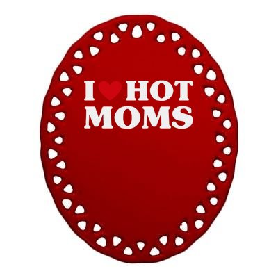 I Love Hot Moms T Funny Red Heart Love Moms Ceramic Oval Ornament