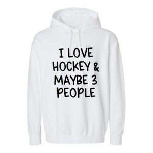 I Love Hockey And Maybe Three People Funny Gift Garment-Dyed Fleece Hoodie