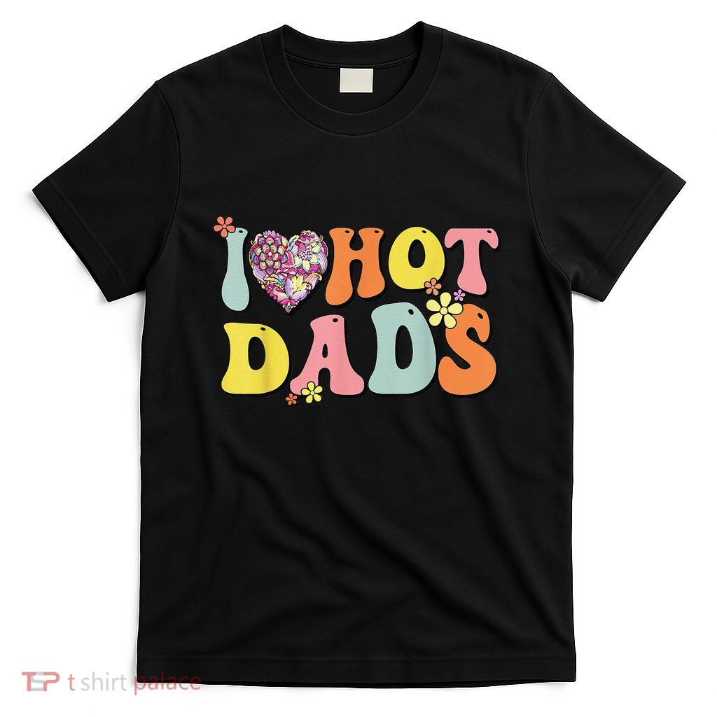 I Love Hot Dads I Heart Hot Dads Retro Groovy Father T-Shirt