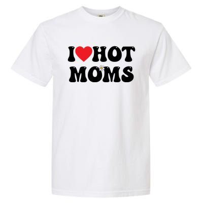 I Love Hot Moms Gift Funny Heart Meaningful Gift Garment-Dyed Heavyweight T-Shirt