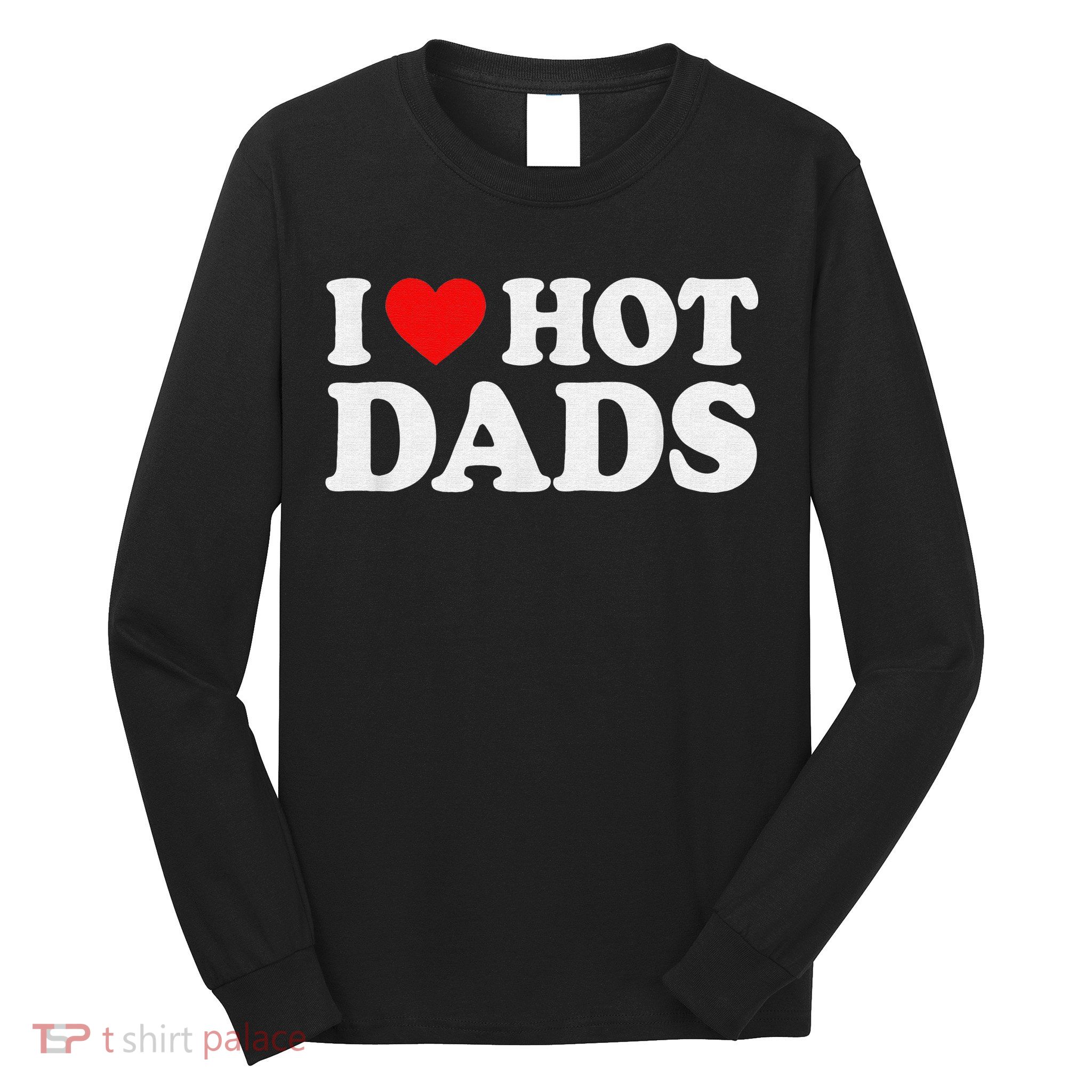 I Love Hot Dads I Heart Hot Dads Love Hot Dads Long Sleeve Shirt