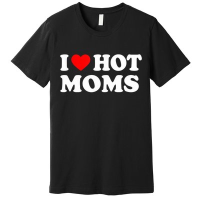 I Love Hot Moms Funny Red Heart Love Moms Premium T-Shirt