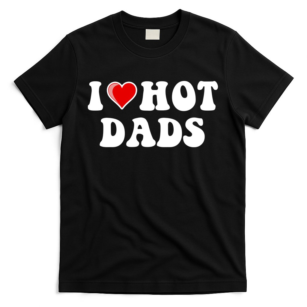 I Love Hot Dads Shirt I Heart Hot Dads Shirt Love Hot Dads T-Shirt