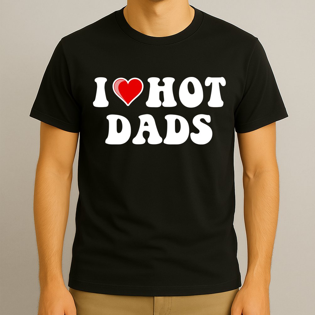 I Love Hot Dads Shirt I Heart Hot Dads Shirt Love Hot Dads T-Shirt