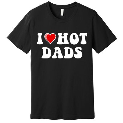I Love Hot Dads Shirt I Heart Hot Dads Shirt Love Hot Dads Premium T-Shirt