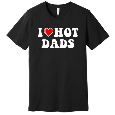 I Love Hot Dads Shirt I Heart Hot Dads Shirt Love Hot Dads Premium T-Shirt