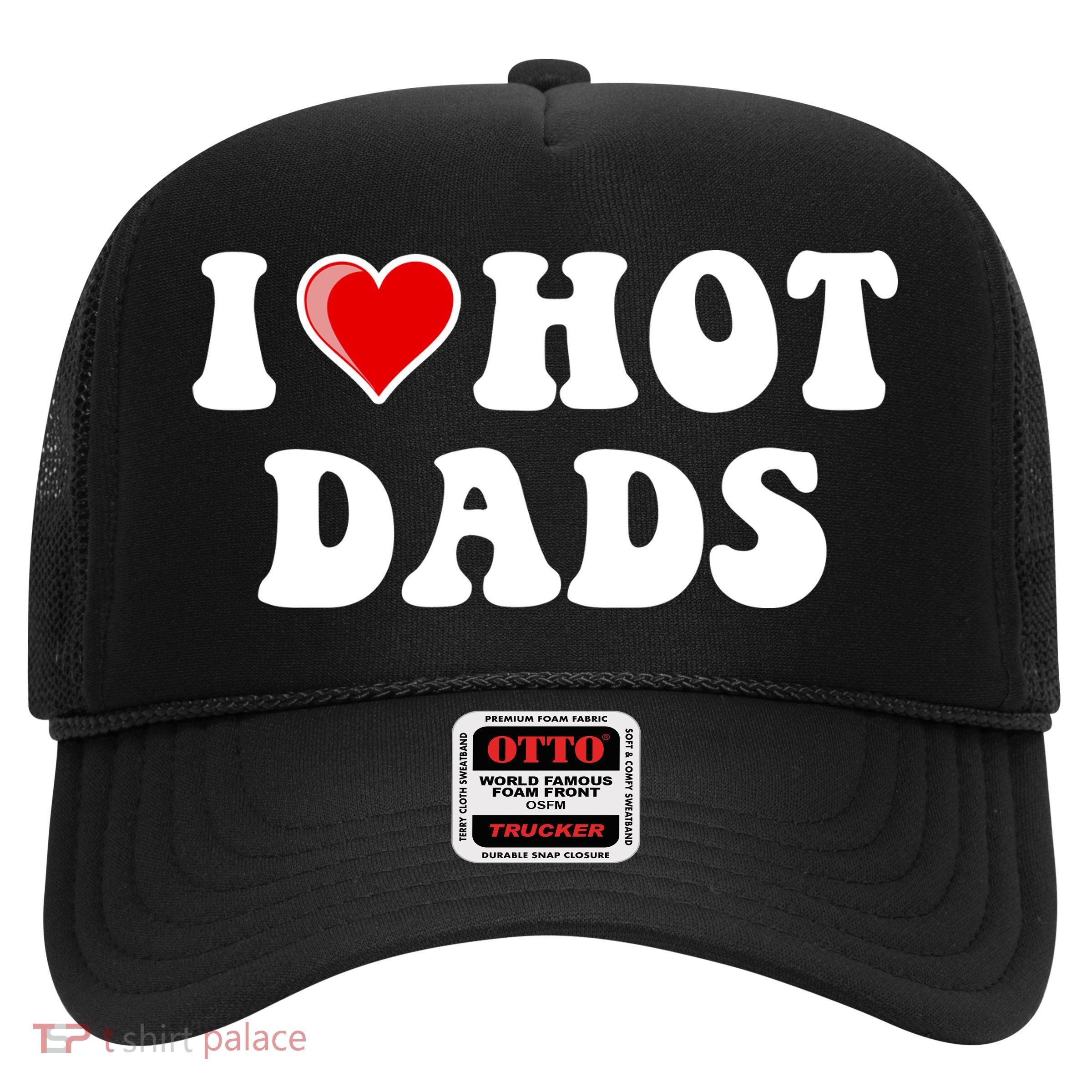 I Love Hot Dads Shirt I Heart Hot Dads Shirt Love Hot Dads Trucker Hat