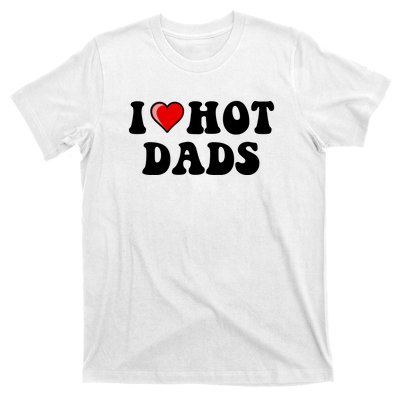 I Love Hot Dads Shirt I Heart Hot Dads Shirt Love Hot Dads T-Shirt