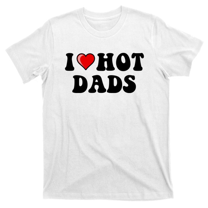 I Love Hot Dads Shirt I Heart Hot Dads Shirt Love Hot Dads T-Shirt