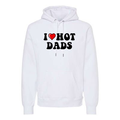 I Love Hot Dads Shirt I Heart Hot Dads Shirt Love Hot Dads Premium Hoodie