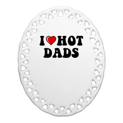 I Love Hot Dads Shirt I Heart Hot Dads Shirt Love Hot Dads Ceramic Oval Ornament