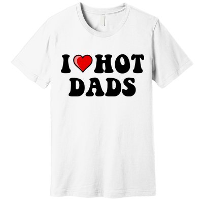 I Love Hot Dads Shirt I Heart Hot Dads Shirt Love Hot Dads Premium T-Shirt