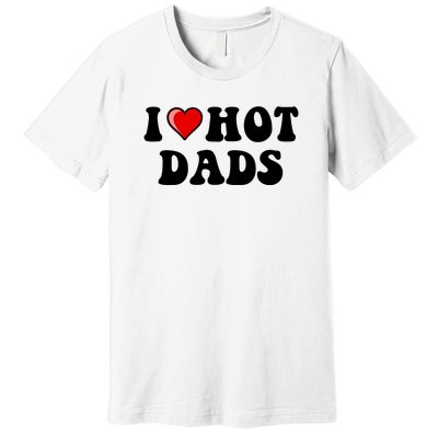 I Love Hot Dads Shirt I Heart Hot Dads Shirt Love Hot Dads Premium T-Shirt