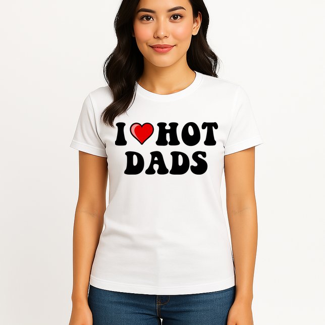 I Love Hot Dads Shirt I Heart Hot Dads Shirt Love Hot Dads Womens T-Shirt
