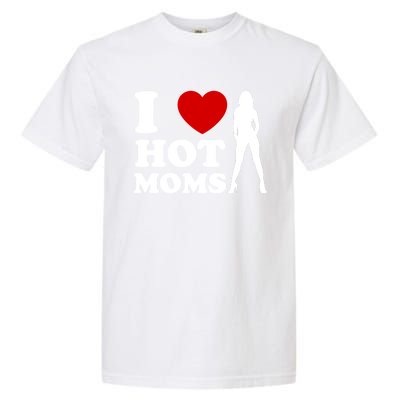 I Love Hot Moms Funny Garment-Dyed Heavyweight T-Shirt