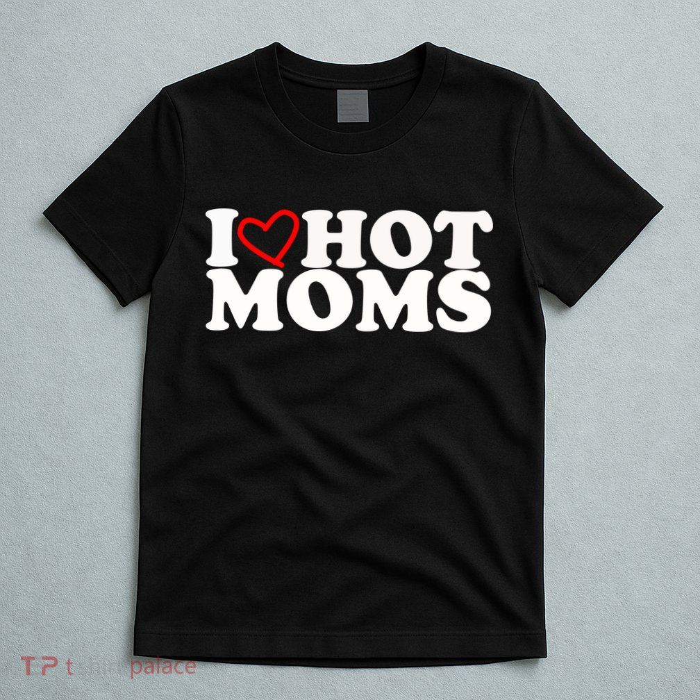 I Love Hot Moms T-Shirt