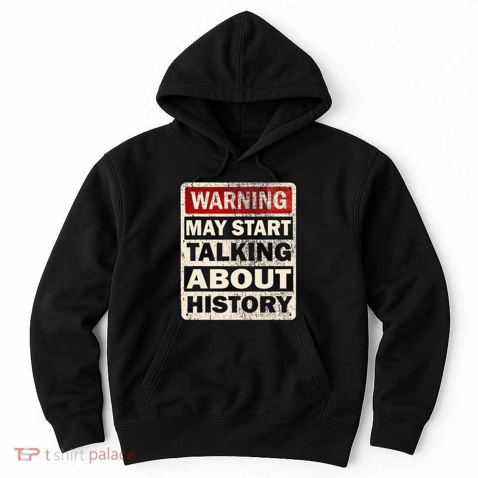 I Love History Warning May Start Talking About History Funny Hoodie