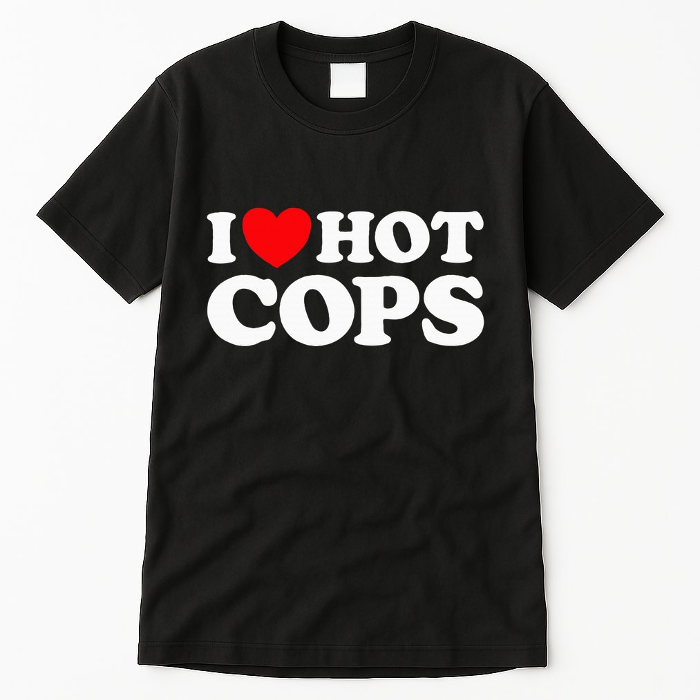 I Love Hot Cops Funny Police Officer Security Protect Job Tall T-Shirt