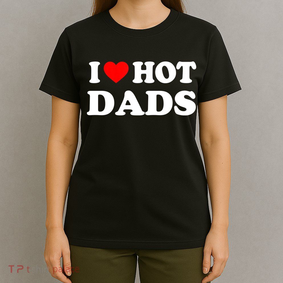 I Love Hot Dads Shirt I Heart Hot Dads Shirt Love Hot Dads T-Shirt
