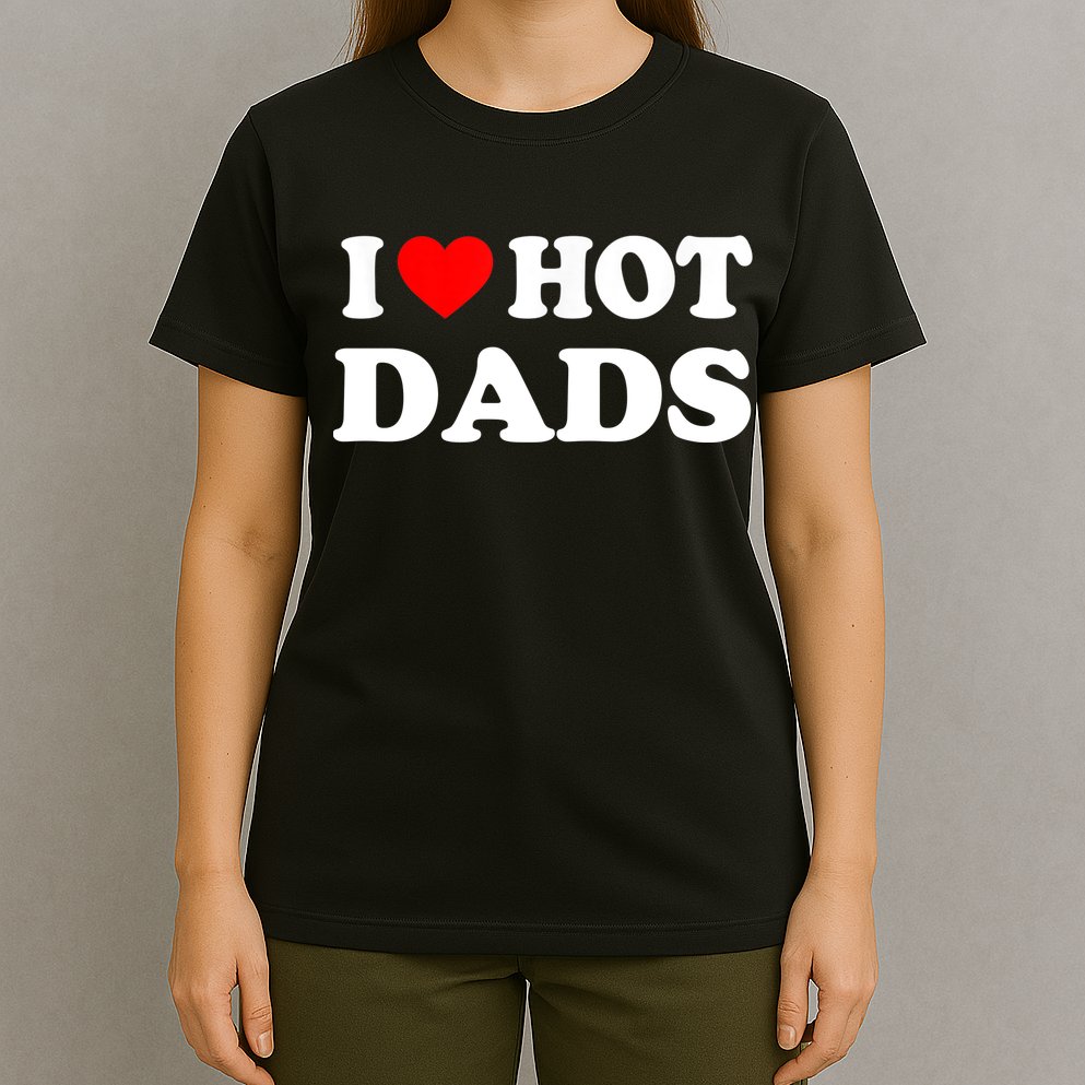 I Love Hot Dads Shirt I Heart Hot Dads Shirt Love Hot Dads T-Shirt