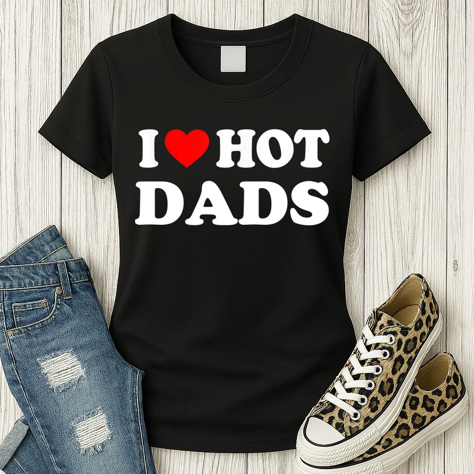I Love Hot Dads Shirt I Heart Hot Dads Shirt Love Hot Dads Womens T-Shirt