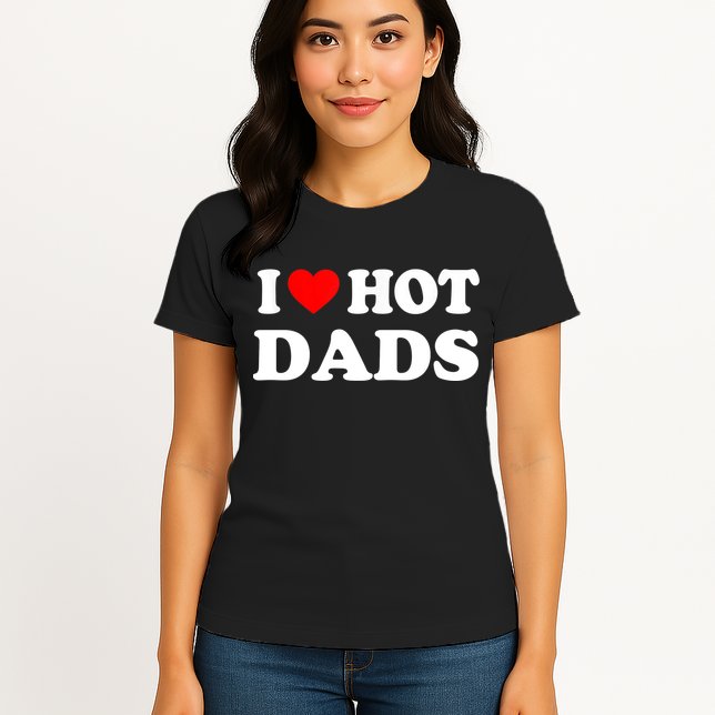 I Love Hot Dads Shirt I Heart Hot Dads Shirt Love Hot Dads Womens T-Shirt