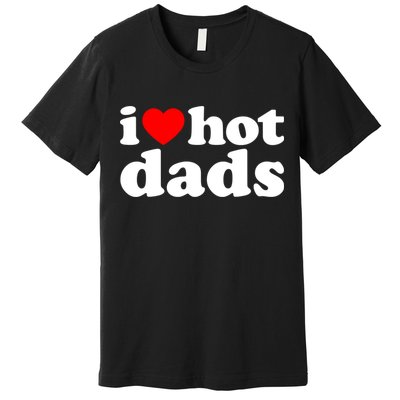 I Love Hot Dads Tee I Heart Hot Dads Shirt Love Hot Dads Premium T-Shirt