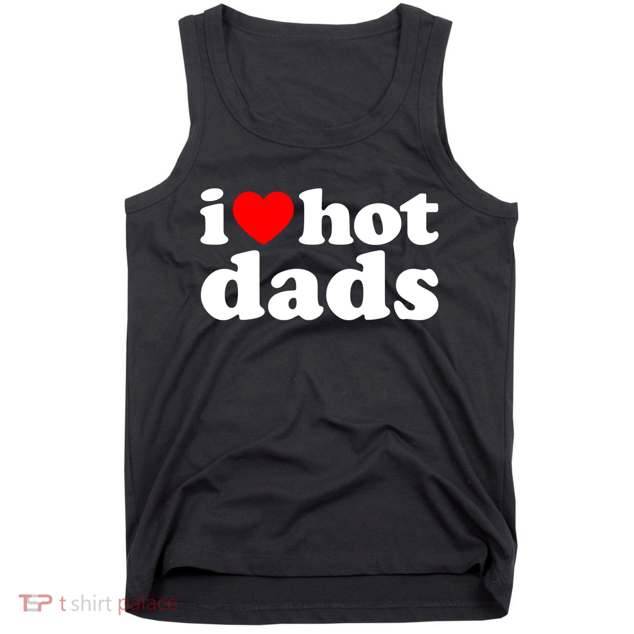 I Love Hot Dads Tee I Heart Hot Dads Shirt Love Hot Dads Tank Top