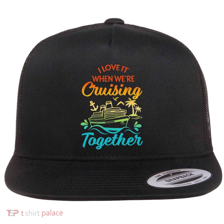 I Love It When We Are Cruising Together Matching Group Flat Bill Trucker Hat