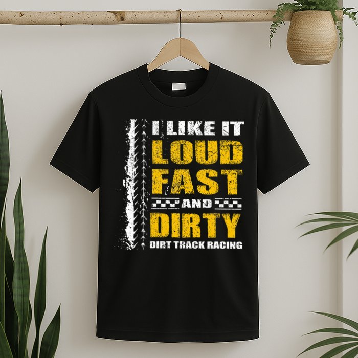 I Like It Loud Fast And Dirty Stock Car Dirt Track Racing T-Shirt